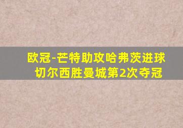 欧冠-芒特助攻哈弗茨进球 切尔西胜曼城第2次夺冠